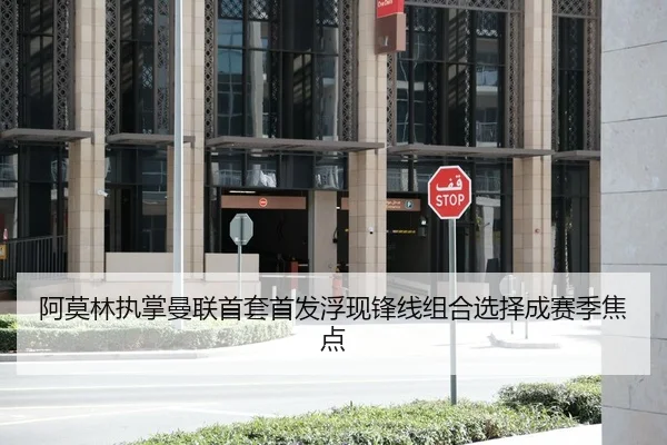 阿莫林执掌曼联首套首发浮现锋线组合选择成赛季焦点